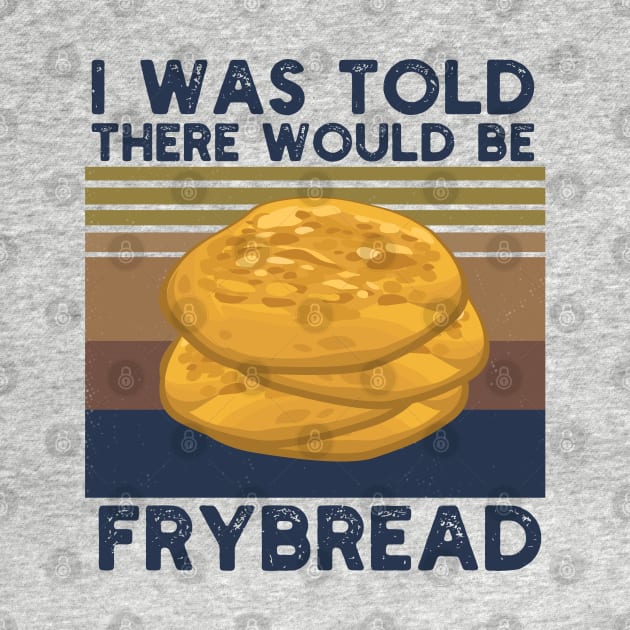 I Was Told There Would Be Frybread, Gift For Everyone Who Loves Frybread frybread lovers by Gaming champion